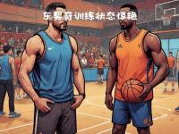 乐鱼体育app-包含球队备战季前赛训练策略紧锣密鼓的词条